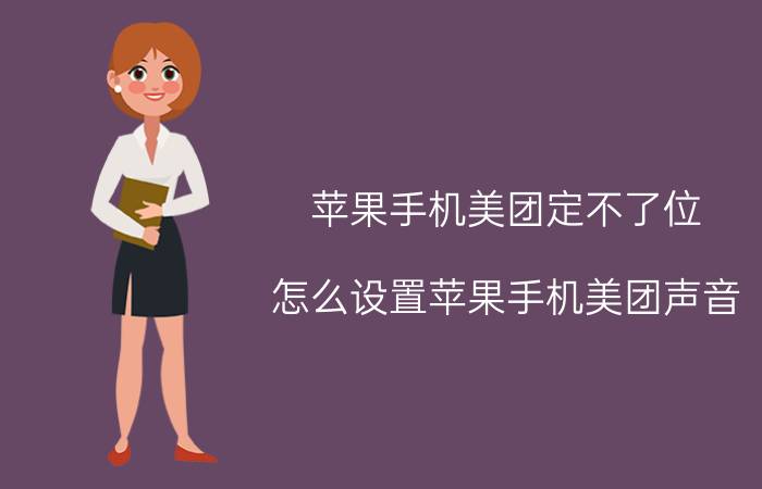 苹果手机美团定不了位 怎么设置苹果手机美团声音？